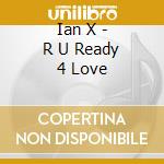 Ian X - R U Ready 4 Love cd