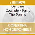 Genuine Cowhide - Paint The Ponies cd musicale di Genuine Cowhide
