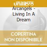 Arcangels - Living In A Dream cd musicale di Arcangels