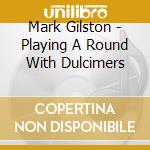 Mark Gilston - Playing A Round With Dulcimers cd musicale di Mark Gilston