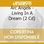 Arc Angels - Living In A Dream (2 Cd) cd musicale di ARCANGELS