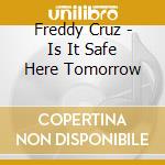 Freddy Cruz - Is It Safe Here Tomorrow