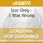 Izor Greg - I Was Wrong cd