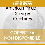 American Pinup - Strange Creatures cd musicale di American Pinup