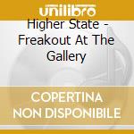 Higher State - Freakout At The Gallery cd musicale di Higher State