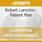 Robert Laroche - Patient Man cd musicale di Robert Laroche