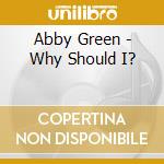 Abby Green - Why Should I? cd musicale di Abby Green