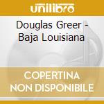 Douglas Greer - Baja Louisiana cd