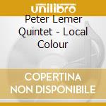 Peter Lemer Quintet - Local Colour cd musicale di Peter Lemer Quintet
