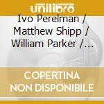 Ivo Perelman / Matthew Shipp / William Parker / Bobby Kapp - Ineffable Joy cd musicale
