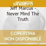 Jeff Marcus - Never Mind The Truth cd