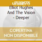 Elliot Hughes And The Vision - Deeper cd musicale di Elliot Hughes And The Vision