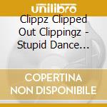 Clippz Clipped Out Clippingz - Stupid Dance Music cd musicale di Clippz Clipped Out Clippingz