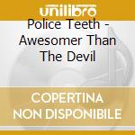 Police Teeth - Awesomer Than The Devil cd