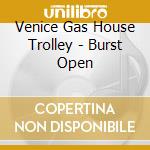Venice Gas House Trolley - Burst Open cd musicale di Venice Gas House Trolley
