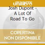Josh Dupont - A Lot Of Road To Go cd