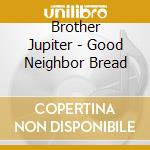Brother Jupiter - Good Neighbor Bread cd