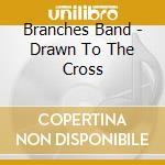Branches Band - Drawn To The Cross cd musicale di Branches Band