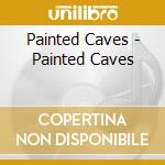 Painted Caves - Painted Caves cd musicale di Painted Caves