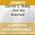 Garrett S. Waite - And We Watched cd