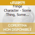 Fringe Character - Some Thing, Some Thought cd