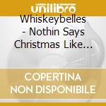 Whiskeybelles - Nothin Says Christmas Like Whiskey cd
