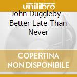 John Duggleby - Better Late Than Never cd