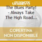 The Blues Party! - Always Take The High Road... cd musicale di The Blues Party!