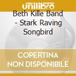 Beth Kille Band - Stark Raving Songbird cd musicale di Beth Kille Band