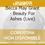 Becca May Grant - Beauty For Ashes (Live) cd