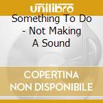 Something To Do - Not Making A Sound cd