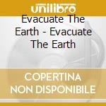 Evacuate The Earth - Evacuate The Earth cd musicale di Evacuate The Earth