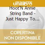 Hoot'N Annie String Band - Just Happy To Be Here cd