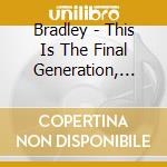 Bradley - This Is The Final Generation, And I Love You All cd