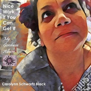 Carolynn Schwartz Black - Nice Work If You Can Get It: My Gershwin Album cd musicale di Carolynn Schwartz Black