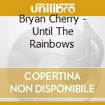 Bryan Cherry - Until The Rainbows cd