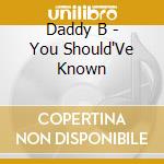 Daddy B - You Should'Ve Known cd