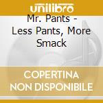 Mr. Pants - Less Pants, More Smack cd