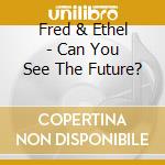 Fred & Ethel - Can You See The Future? cd