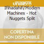 Ifihadahifi/Modern Machines - Hot Nuggets Split cd