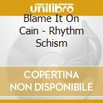 Blame It On Cain - Rhythm Schism cd musicale di Blame It On Cain