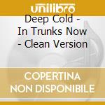 Deep Cold - In Trunks Now - Clean Version