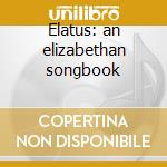 Elatus: an elizabethan songbook cd