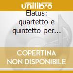Elatus: quartetto e quintetto per pianof cd