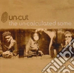 Un-cut - The Un-calculated Some cd