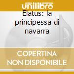 Elatus: la principessa di navarra cd