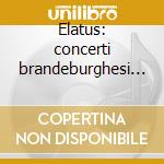 Elatus: concerti brandeburghesi nn. 1 - cd