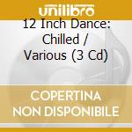 12 Inch Dance: Chilled / Various (3 Cd) cd musicale di 12 Inch Dance