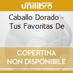 Caballo Dorado - Tus Favoritas De cd musicale di Caballo Dorado