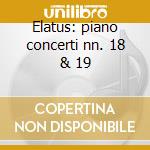 Elatus: piano concerti nn. 18 & 19 cd